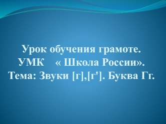 Презентация по обучению грамоте на тему Звуки [г],[г']. Буква Гг.