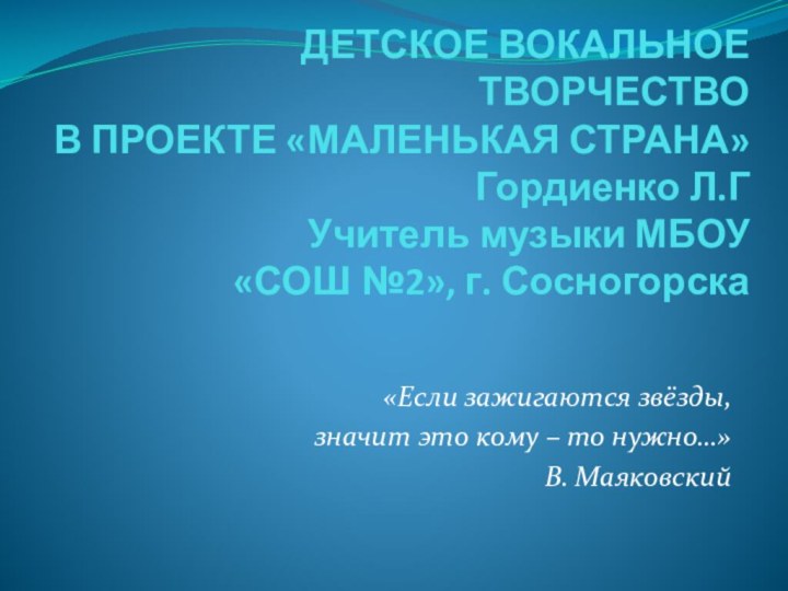 Детское вокальное творчество  в проекте «Маленькая страна» Гордиенко Л.Г Учитель музыки