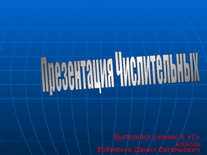 Выполнил ученик 6 «Г» класса Ерёменко Данил Евгеньевич Презентация Числительных