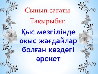 Презентация на классный час по теме Қыс мезгіліндегі оқыс жағдайлар болған кездегі іс-әрекеттер 7 А класс