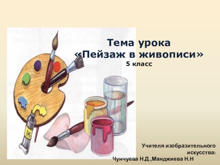 Тема урока «Пейзаж в живописи»5 классУчителя изобразительного искусства:Чунчуева Н.Д.,Манджиева Н.Н