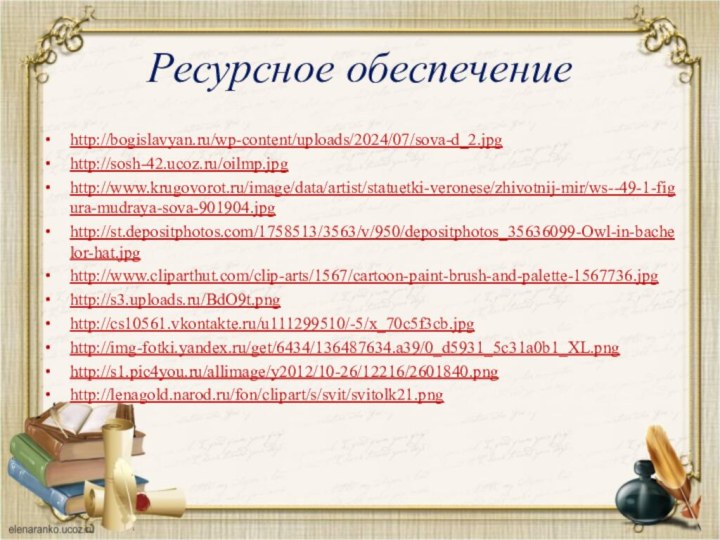 Ресурсное обеспечениеhttp://bogislavyan.ru/wp-content/uploads/2024/07/sova-d_2.jpghttp://sosh-42.ucoz.ru/oilmp.jpghttp://www.krugovorot.ru/image/data/artist/statuetki-veronese/zhivotnij-mir/ws--49-1-figura-mudraya-sova-901904.jpghttp://st.depositphotos.com/1758513/3563/v/950/depositphotos_35636099-Owl-in-bachelor-hat.jpghttp://www.cliparthut.com/clip-arts/1567/cartoon-paint-brush-and-palette-1567736.jpghttp://s3.uploads.ru/BdO9t.png http://cs10561.vkontakte.ru/u111299510/-5/x_70c5f3cb.jpg http://img-fotki.yandex.ru/get/6434/136487634.a39/0_d5931_5c31a0b1_XL.png http://s1.pic4you.ru/allimage/y2012/10-26/12216/2601840.pnghttp://lenagold.narod.ru/fon/clipart/s/svit/svitolk21.png