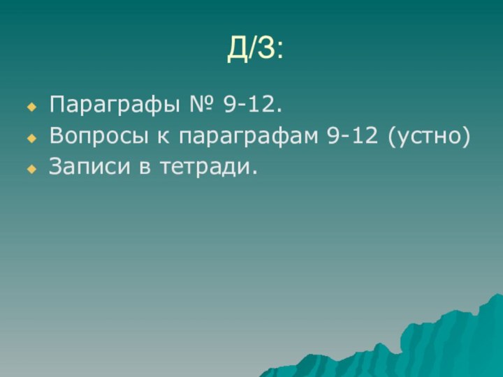 Д/З:Параграфы № 9-12.Вопросы к параграфам 9-12 (устно)Записи в тетради.