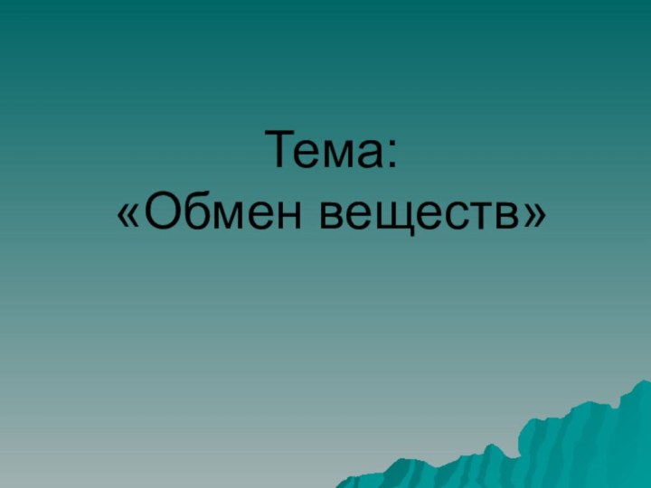 Тема:  «Обмен веществ»