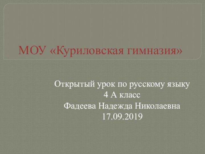 МОУ «Куриловская гимназия»Открытый урок по русскому языку4 А классФадеева Надежда Николаевна17.09.2019