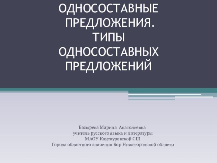 ОДНОСОСТАВНЫЕ  ПРЕДЛОЖЕНИЯ. ТИПЫ  ОДНОСОСТАВНЫХ  ПРЕДЛОЖЕНИЙБасырева Марина Анатольевна учитель русского