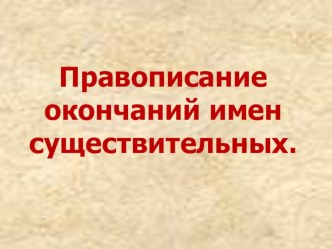 Презентация по русскому языку на тему  Правописание окончаний имен существительных (4 класс)