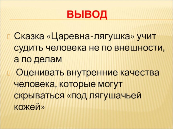 ВЫВОДСказка «Царевна-лягушка» учит судить человека не по внешности, а по делам Оценивать