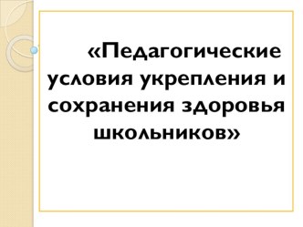 Презентация Педагогические условия укрепления и сохранения здоровья школьников