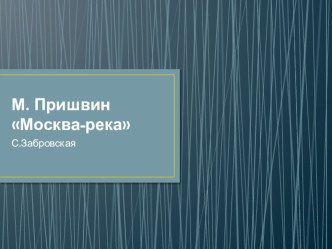 Презентация по литературе на тему Москва-река М.М. Пришвин