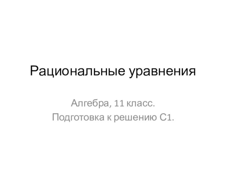 Рациональные уравненияАлгебра, 11 класс.Подготовка к решению С1.