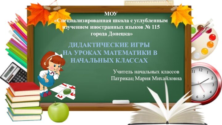 ДИДАКТИЧЕСКИЕ ИГРЫ НА УРОКАХ МАТЕМАТИКИ В НАЧАЛЬНЫХ КЛАССАХМОУ«Специализированная школа с углубленным изучением