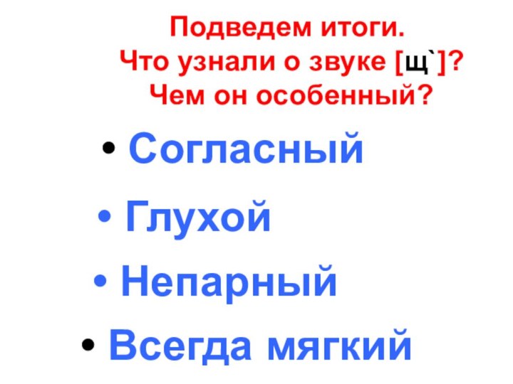 Подведем итоги.  Что узнали о звуке [щ`]?  Чем он особенный?