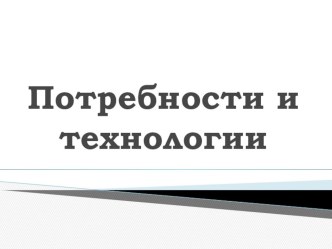 Презентация по технологии Потребности и технологии