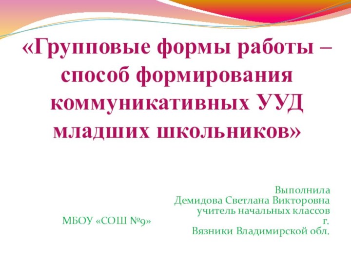 «Групповые формы работы – способ формирования коммуникативных УУД младших школьников» Выполнила