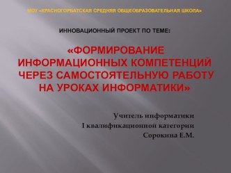 Презентация к инновационному проекту по теме:Формирование информационных компетенций через самостоятельную работу на уроках информатики