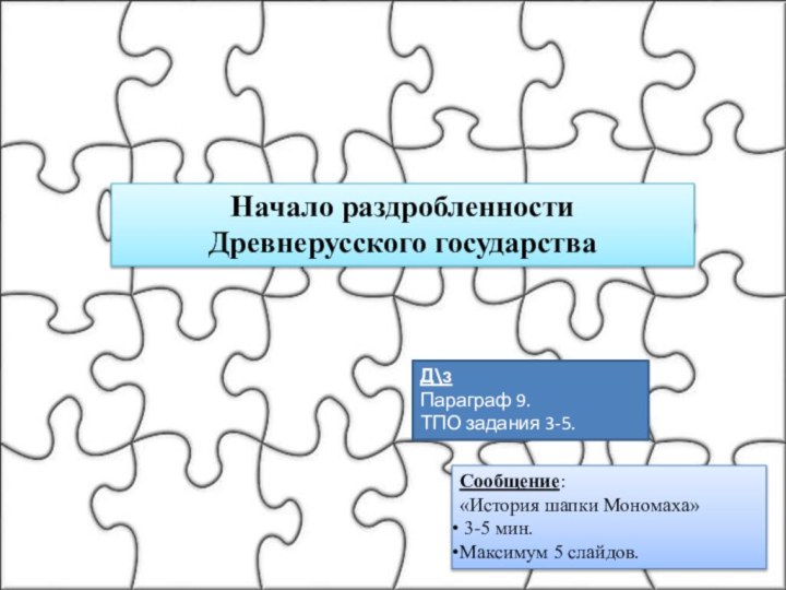 Начало раздробленности Древнерусского государстваД\зПараграф 9.ТПО задания 3-5.Сообщение:«История шапки Мономаха» 3-5 мин.Максимум 5 слайдов.