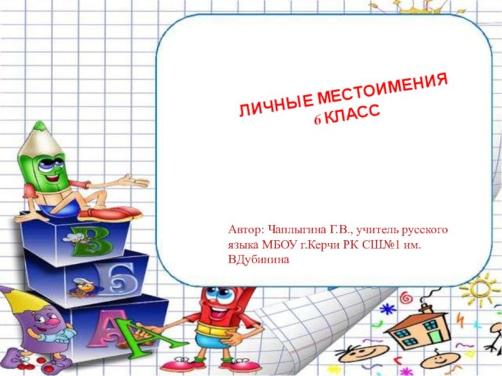 ЛИЧНЫЕ МЕСТОИМЕНИЯ 6 КЛАССАвтор: Чаплыгина Г.В., учитель русского языка МБОУ г.Керчи РК СШ№1 им.ВДубинина