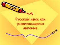Презентация к уроку русского языка на тему Язык как развивающееся явление