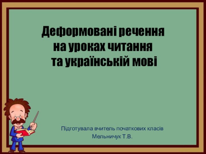 Деформовані речення на уроках читання  та українській мовіПідготувала вчитель початкових класів Мельничук Т.В.