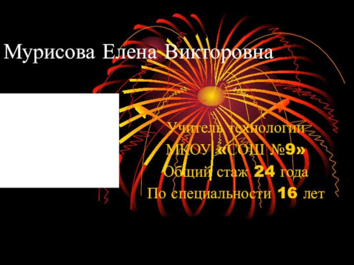 Мурисова Елена Викторовна Учитель технологииМКОУ «СОШ №9»Общий стаж 24 годаПо специальности 16 лет