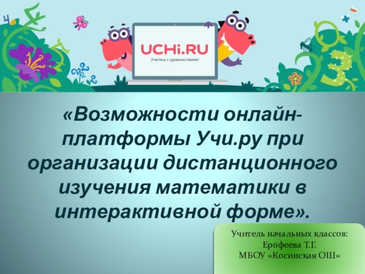 «Возможности онлайн-платформы Учи.ру при организации дистанционного изучения математики в интерактивной форме».Учитель начальных