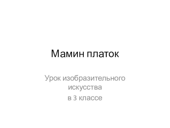 Мамин платокУрок изобразительного искусства в 3 классе