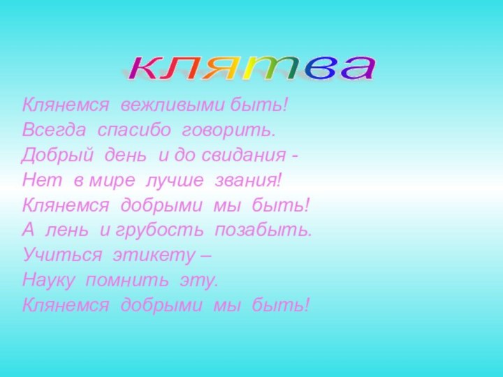 Клянемся вежливыми быть!Всегда спасибо говорить.Добрый день и до свидания -Нет в мире