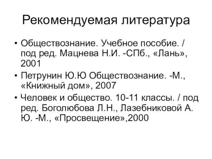 Рекомендуемая литератураОбществознание. Учебное пособие. / под ред. Мацнева Н.И. -СПб., «Лань», 2001Петрунин