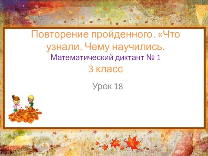 Повторение пройденного. «Что узнали. Чему научились. Математический диктант № 1 3 класс  Урок 18