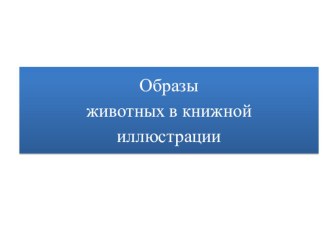 Презентация по изобразительному искусству на тему Образы животных в книжной иллюстрации (4 класс)