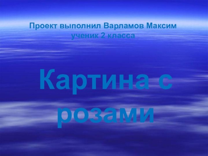 Проект выполнил Варламов Максим ученик 2 классаКартина с розами