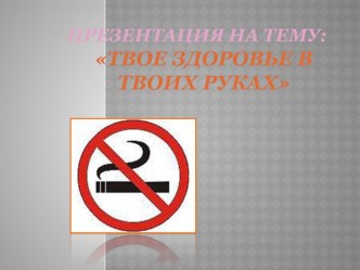 ПРЕЗЕНТАЦИЯ НА ТЕМУ: Твое здоровье в твоих руках