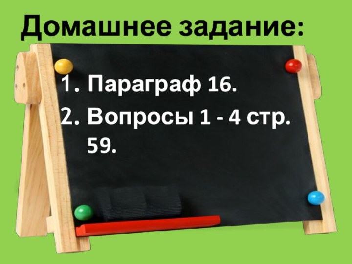 Домашнее задание:Параграф 16.Вопросы 1 - 4 стр. 59.