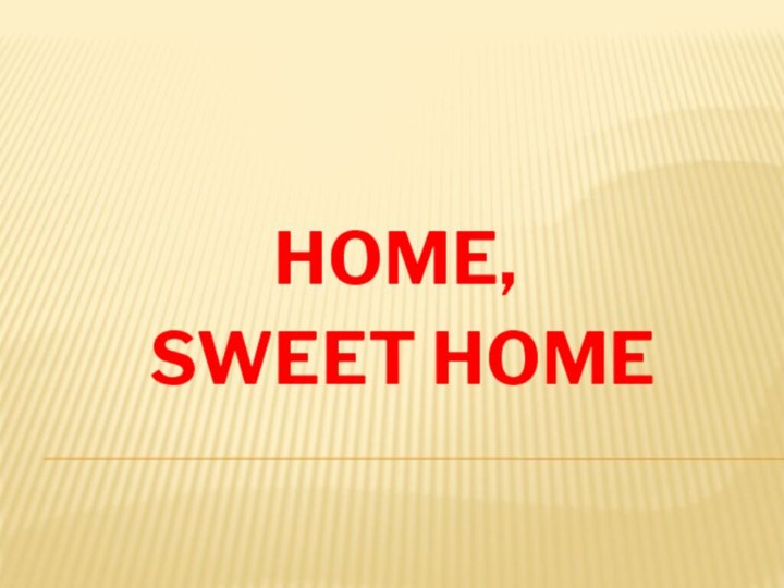 HOME, SWEET HOME