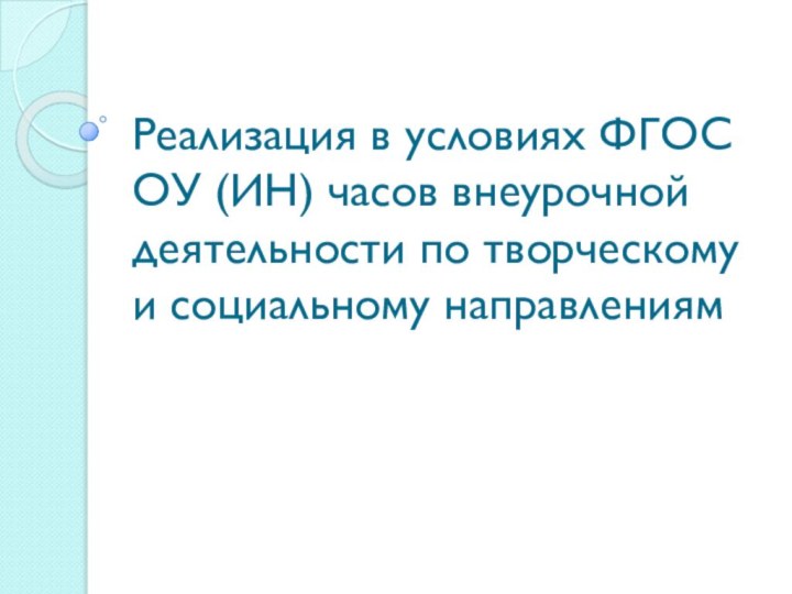 Реализация в условиях ФГОС ОУ (ИН) часов внеурочной деятельности по творческому и социальному направлениям