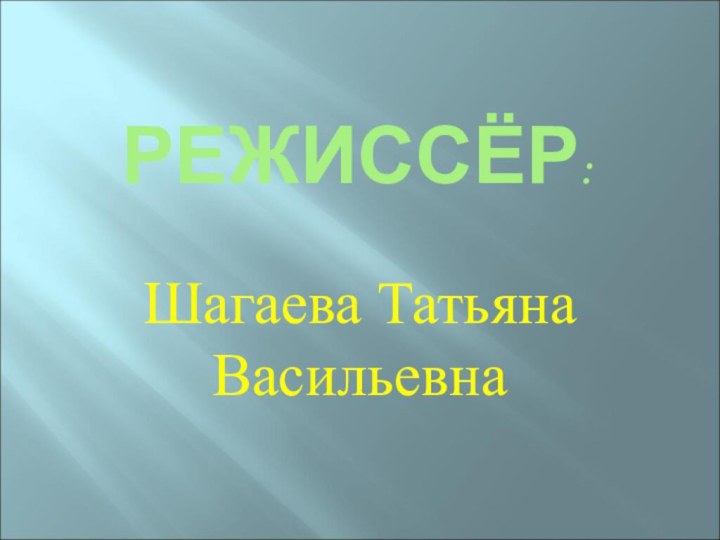 РЕЖИССЁР:Шагаева Татьяна Васильевна