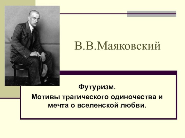 В.В.МаяковскийФутуризм. Мотивы трагического одиночества и мечта о вселенской любви.