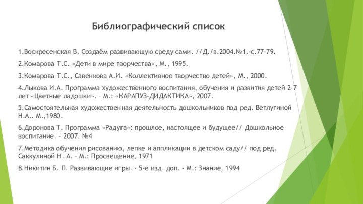 Библиографический список1.Воскресенская В. Создаём развивающую среду сами. //Д./в.2004.№1.-с.77-79.2.Комарова Т.С. «Дети в мире