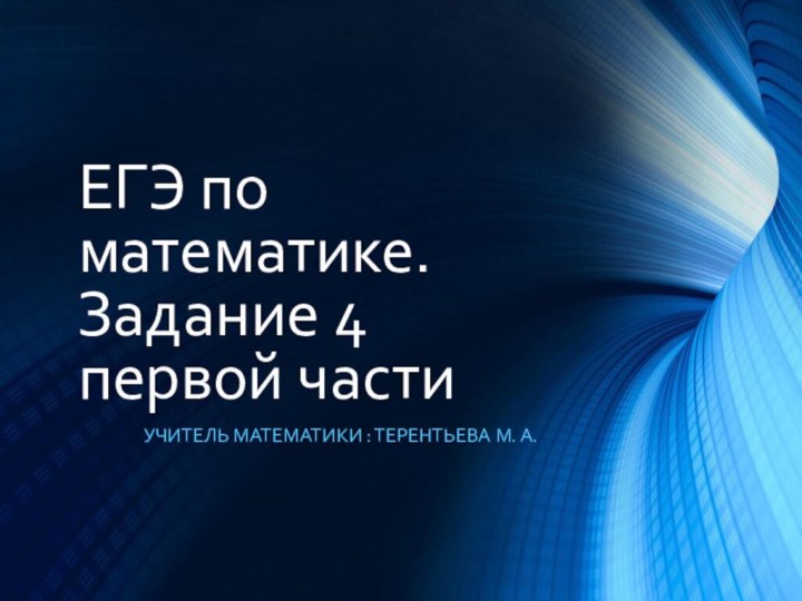 ЕГЭ по математике. Задание 4  первой части Учитель математики : Терентьева М. А.