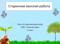 Презентация по окружающему миру на тему Старинная женская работа 2 класс