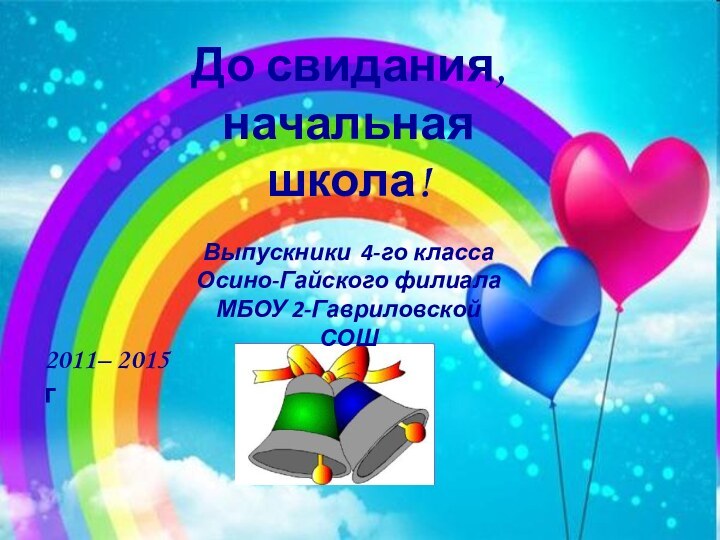 2011– 2015 гДо свидания, начальная школа!Выпускники 4-го класса Осино-Гайского филиала МБОУ 2-Гавриловской СОШ