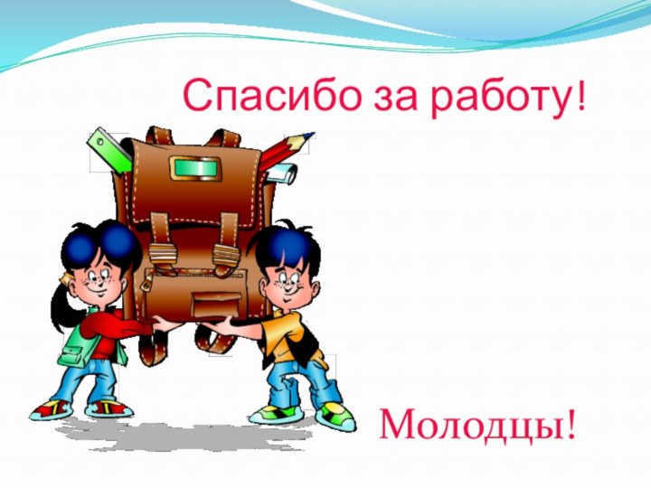 Спасибо за работу!Молодцы!