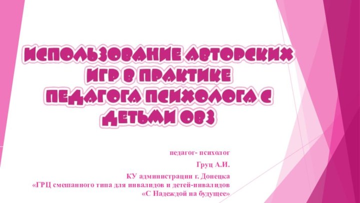 педагог- психолог Груц А.И.КУ администрации г. Донецка«ГРЦ смешанного типа для инвалидов и детей-инвалидов«С Надеждой на будущее»