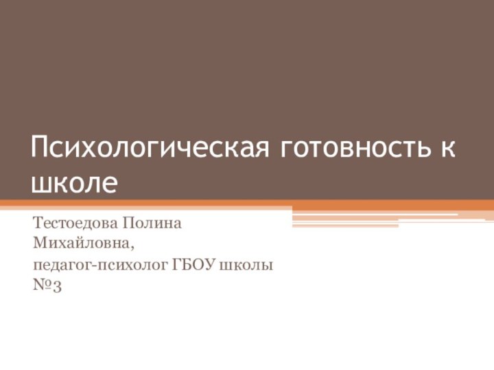 Психологическая готовность к школеТестоедова Полина Михайловна,педагог-психолог ГБОУ школы №3