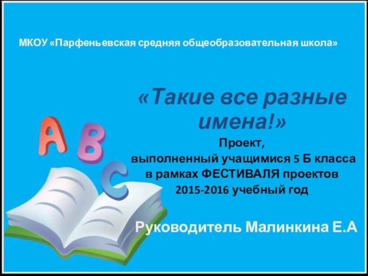 МКОУ «Парфеньевская средняя общеобразовательная школа»«Такие все разные имена!» Проект, выполненный учащимися 5