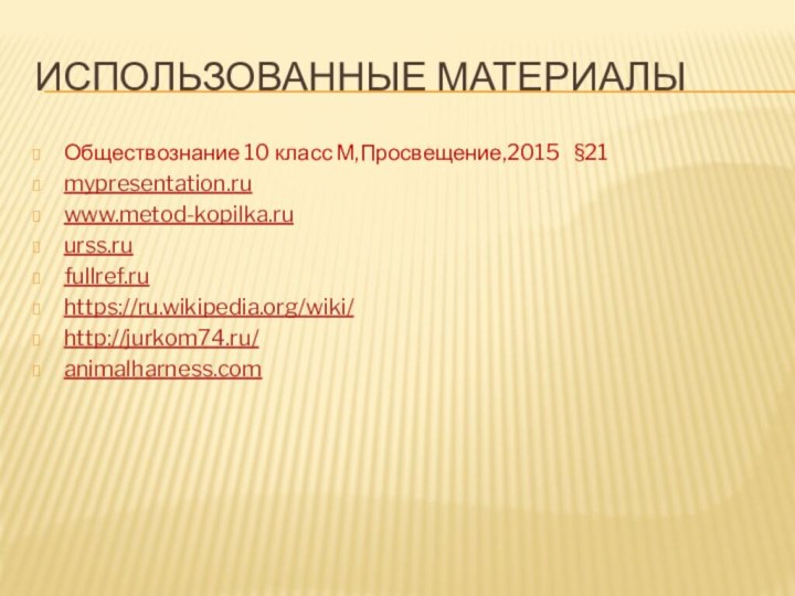 Использованные материалыОбществознание 10 класс М,Просвещение,2015  §21mypresentation.ruwww.metod-kopilka.ruurss.rufullref.ruhttps://ru.wikipedia.org/wiki/http://jurkom74.ru/animalharness.com