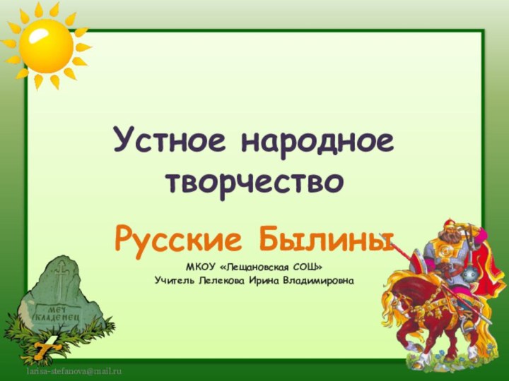 Устное народное творчествоРусские Былины МКОУ «Лещановская СОШ»Учитель Лелекова Ирина Владимировна