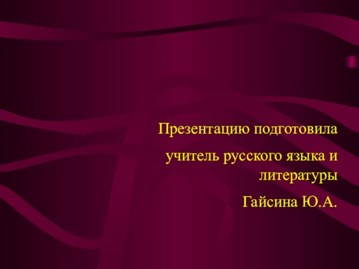 Презентацию подготовилаучитель русского языка и литературыГайсина Ю.А.