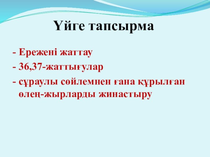 Үйге тапсырма- Ережені жаттау- 36,37-жаттығулар- сұраулы сөйлемнен ғана құрылған өлең-жырларды жинастыру